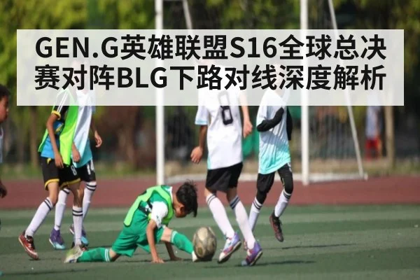 GEN.G英雄联盟S16全球总决赛对阵BLG下路对线深度解析