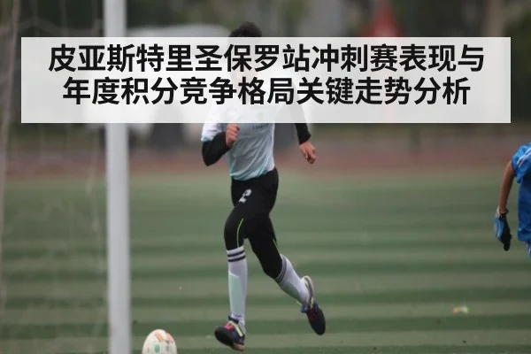 皮亚斯特里圣保罗站冲刺赛表现与年度积分竞争格局关键走势分析